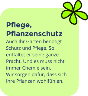 Pflege, Pflanzenschutz Auch Ihr Garten benötigt Schutz und Pflege. So entfaltet er seine ganze Pracht. Und es muss nicht immer Chemie sein. Wir sorgen dafür, dass sich Ihre Pflanzen wohlfühlen.